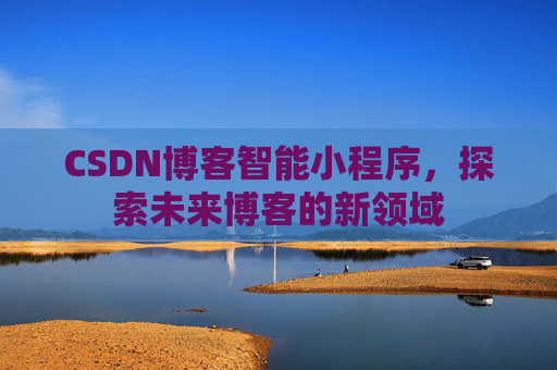 CSDN博客智能小程序，探索未来博客的新领域