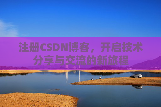 注册CSDN博客，开启技术分享与交流的新旅程